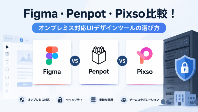  Figma・Penpot・Pixso比較！オンプレミス対応UIデザインツールの選び方【2026年版】