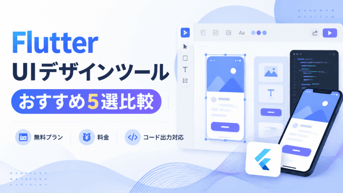  Flutter UIデザインツール比較5選！無料で使えるおすすめツールを厳選【2026年最新】