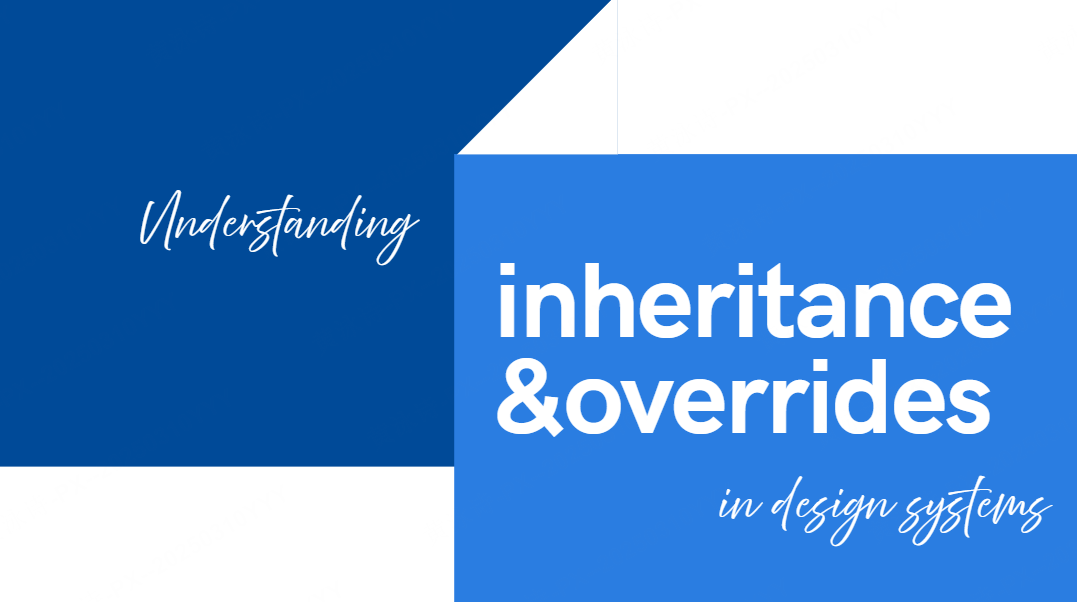  Understanding inheritance and overrides in design systems
