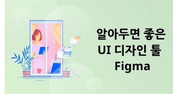 알아두면 좋은 UI 디자인 툴 – 피그마(Figma)