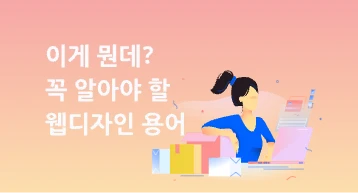 이게 뭔데? 꼭 알아야 할 웹디자인 용어 정리했어요!